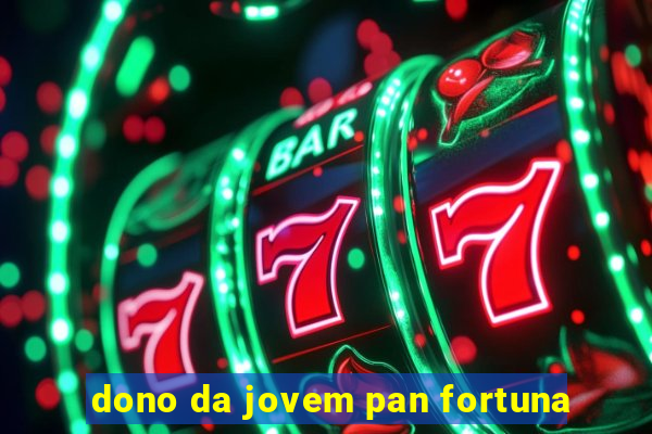 dono da jovem pan fortuna